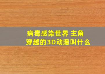 病毒感染世界 主角穿越的3D动漫叫什么